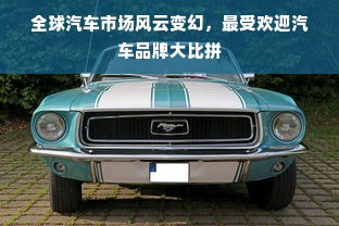 全球汽车市场风云变幻，最受欢迎汽车品牌大比拼