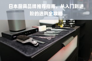 日本厨具品牌推荐指南，从入门到进阶的选购全攻略
