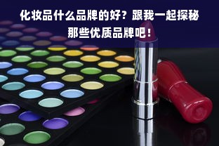 化妆品什么品牌的好？跟我一起探秘那些优质品牌吧！