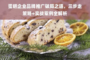 蛋糕企业品牌推广破局之道，三步走策略+实战案例全解析