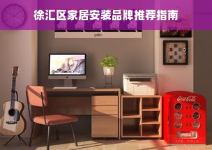 徐汇区家居安装品牌推荐指南