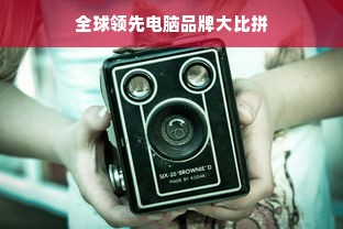 全球领先电脑品牌大比拼