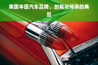 美国丰田汽车品牌，创新与传承的典范