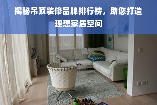 揭秘吊顶装修品牌排行榜，助您打造理想家居空间