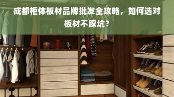 成都柜体板材品牌批发全攻略，如何选对板材不踩坑？