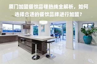 厦门加盟餐饮品牌热线全解析，如何选择合适的餐饮品牌进行加盟？
