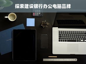 探索建设银行办公电脑品牌