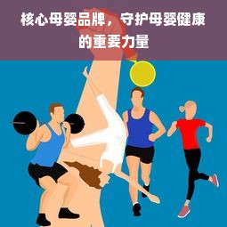 核心母婴品牌，守护母婴健康的重要力量