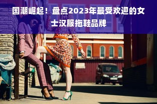 国潮崛起！盘点2023年最受欢迎的女士汉服拖鞋品牌