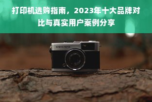 打印机选购指南，2023年十大品牌对比与真实用户案例分享