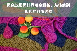 橙色汉服面料品牌全解析，从传统到现代的时尚选择
