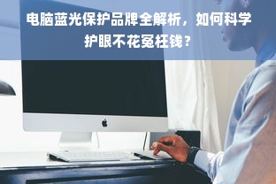 电脑蓝光保护品牌全解析，如何科学护眼不花冤枉钱？