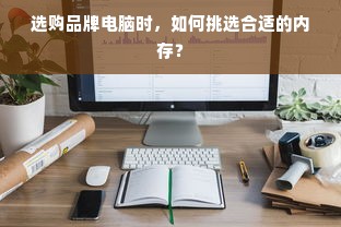 选购品牌电脑时，如何挑选合适的内存？