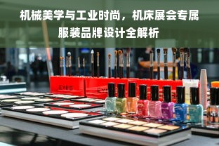 机械美学与工业时尚，机床展会专属服装品牌设计全解析