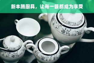新丰腾厨具，让每一餐都成为享受