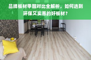 品牌板材甲醛对比全解析，如何选到环保又实惠的好板材？