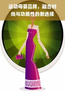 运动母婴品牌，融合时尚与功能性的新选择