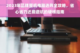 2023年品牌整机电脑选购全攻略，省心省力还能避坑的硬核指南
