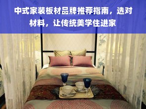 中式家装板材品牌推荐指南，选对材料，让传统美学住进家
