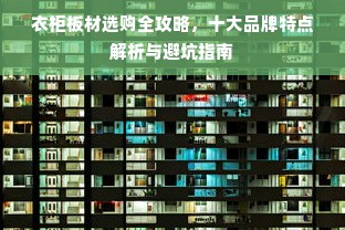 衣柜板材选购全攻略，十大品牌特点解析与避坑指南