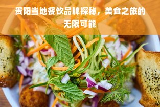贵阳当地餐饮品牌探秘，美食之旅的无限可能