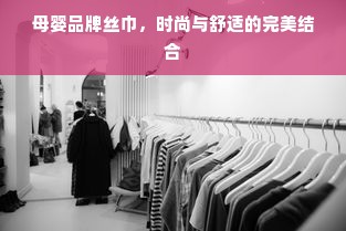 母婴品牌丝巾，时尚与舒适的完美结合
