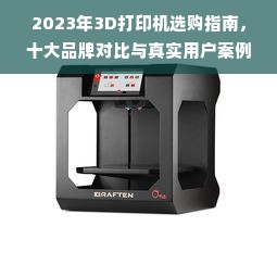 2023年3D打印机选购指南，十大品牌对比与真实用户案例