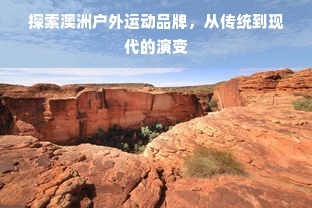 探索澳洲户外运动品牌，从传统到现代的演变
