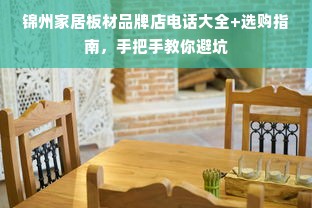 锦州家居板材品牌店电话大全+选购指南，手把手教你避坑