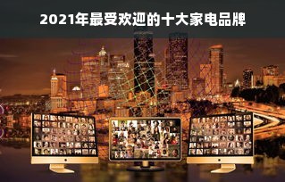 2021年最受欢迎的十大家电品牌