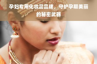 孕妇专用化妆品品牌，守护孕期美丽的秘密武器