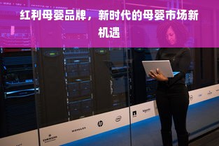 红利母婴品牌，新时代的母婴市场新机遇