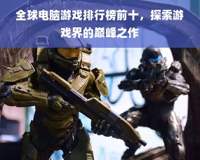 全球电脑游戏排行榜前十，探索游戏界的巅峰之作