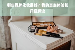 哪些品牌化妆品好？我的真实体验和详细解读