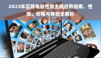 2023年品牌电脑性能主机选购指南，性能、价格与体验全解析