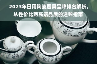 2023年日用陶瓷厨具品牌排名解析，从性价比到高端品质的选购指南