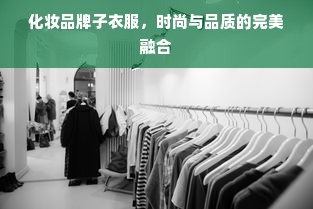 化妆品牌子衣服，时尚与品质的完美融合