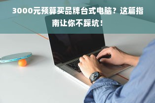 3000元预算买品牌台式电脑？这篇指南让你不踩坑！