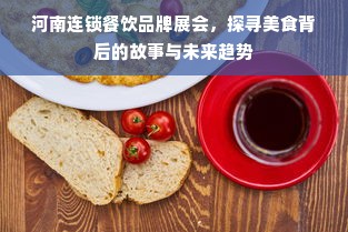 河南连锁餐饮品牌展会，探寻美食背后的故事与未来趋势