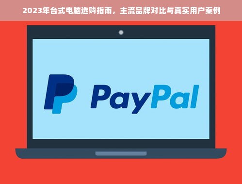 2023年台式电脑选购指南，主流品牌对比与真实用户案例