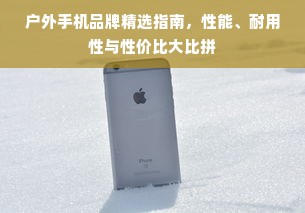户外手机品牌精选指南，性能、耐用性与性价比大比拼