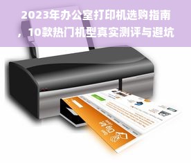2023年办公室打印机选购指南，10款热门机型真实测评与避坑攻略
