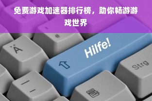 免费游戏加速器排行榜，助你畅游游戏世界