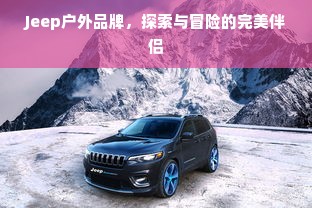 Jeep户外品牌，探索与冒险的完美伴侣