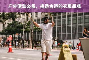 户外活动必备，挑选合适的衣服品牌