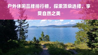 户外休闲品牌排行榜，探索顶级选择，享受自然之美