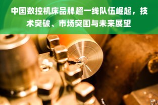 中国数控机床品牌超一线队伍崛起，技术突破、市场突围与未来展望