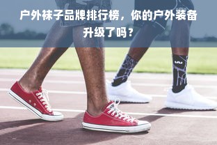 户外袜子品牌排行榜,你的户外装备升级了吗?