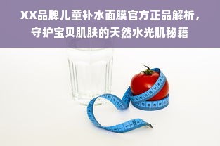 XX品牌儿童补水面膜官方正品解析，守护宝贝肌肤的天然水光肌秘籍