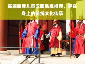高端品质儿童汉服品牌推荐,穿在身上的传统文化传承